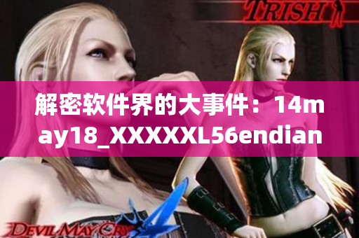 解密軟件界的大事件：14may18_XXXXXL56endian曝光