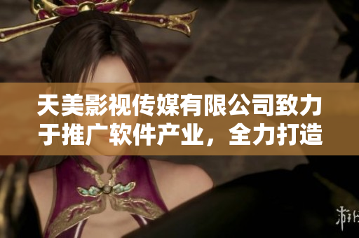 天美影視傳媒有限公司致力于推廣軟件產(chǎn)業(yè)，全力打造用戶優(yōu)質(zhì)體驗(yàn)