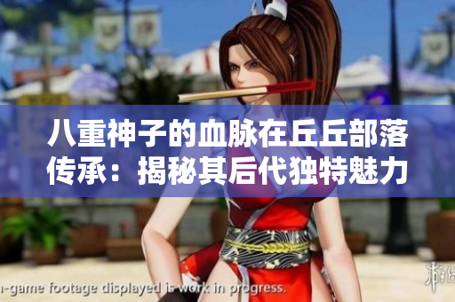 八重神子的血脈在丘丘部落傳承：揭秘其后代獨特魅力