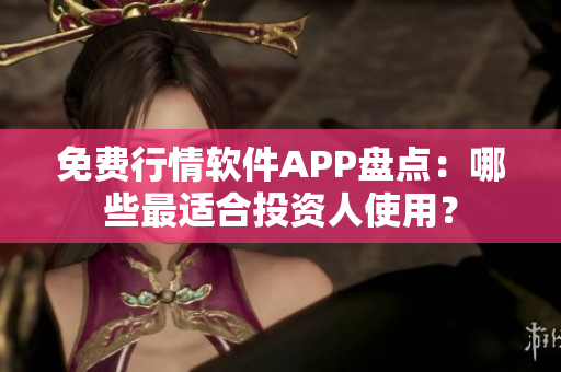 免費(fèi)行情軟件APP盤(pán)點(diǎn)：哪些最適合投資人使用？