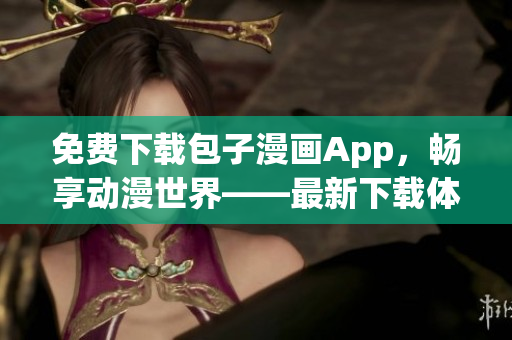免費(fèi)下載包子漫畫(huà)App，暢享動(dòng)漫世界——最新下載體驗(yàn)分享