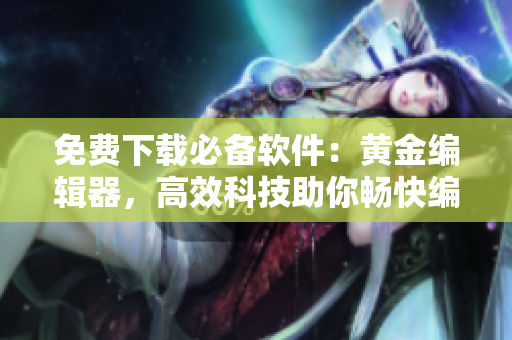 免費(fèi)下載必備軟件：黃金編輯器，高效科技助你暢快編程！
