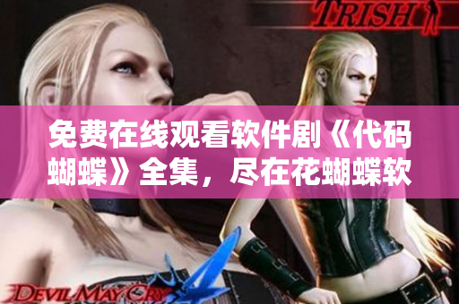 免費(fèi)在線觀看軟件劇《代碼蝴蝶》全集，盡在花蝴蝶軟件平臺(tái)！