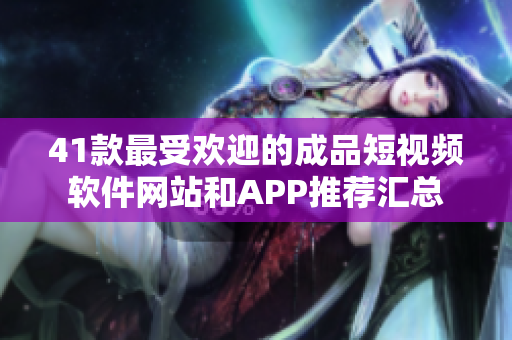 41款最受歡迎的成品短視頻軟件網(wǎng)站和APP推薦匯總