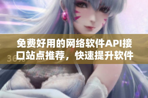 免費(fèi)好用的網(wǎng)絡(luò)軟件API接口站點(diǎn)推薦，快速提升軟件開發(fā)效率！