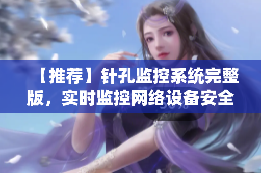 【推薦】針孔監(jiān)控系統(tǒng)完整版，實時監(jiān)控網(wǎng)絡(luò)設(shè)備安全！