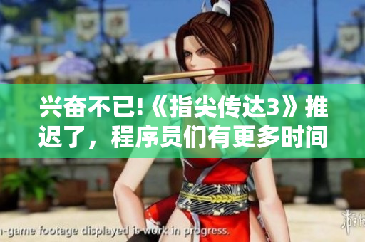 興奮不已!《指尖傳達(dá)3》推遲了，程序員們有更多時(shí)間優(yōu)化項(xiàng)目了！