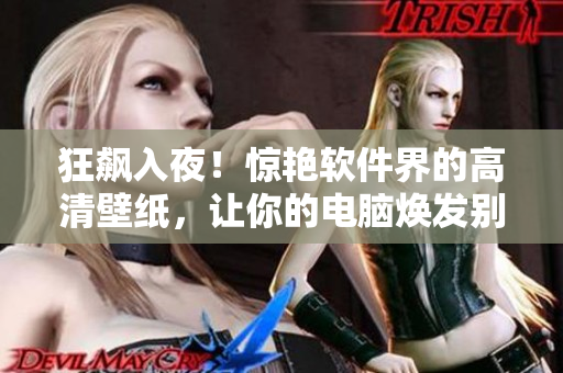 狂飆入夜！驚艷軟件界的高清壁紙，讓你的電腦煥發(fā)別樣活力！