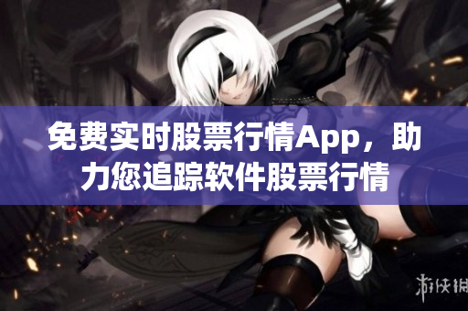 免費(fèi)實(shí)時(shí)股票行情App，助力您追蹤軟件股票行情