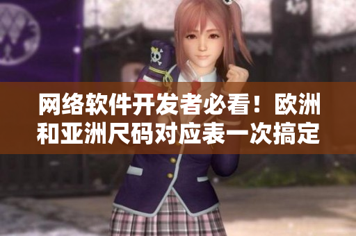 網(wǎng)絡(luò)軟件開(kāi)發(fā)者必看！歐洲和亞洲尺碼對(duì)應(yīng)表一次搞定！