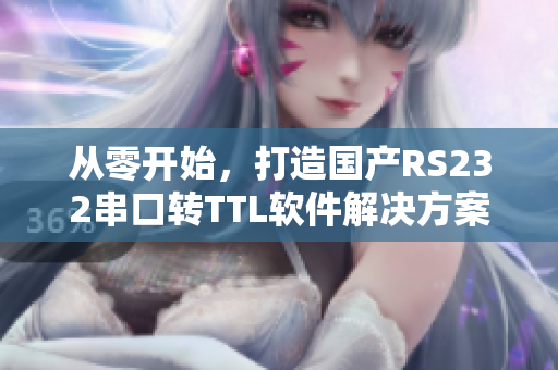 從零開始，打造國產(chǎn)RS232串口轉(zhuǎn)TTL軟件解決方案