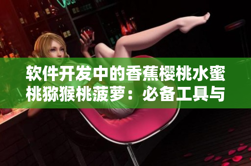 軟件開(kāi)發(fā)中的香蕉櫻桃水蜜桃獼猴桃菠蘿：必備工具與優(yōu)秀實(shí)踐