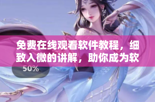 免費(fèi)在線觀看軟件教程，細(xì)致入微的講解，助你成為軟件高手