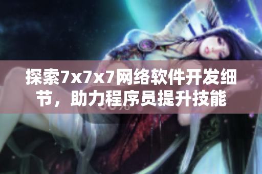 探索7x7x7網(wǎng)絡(luò)軟件開發(fā)細節(jié)，助力程序員提升技能