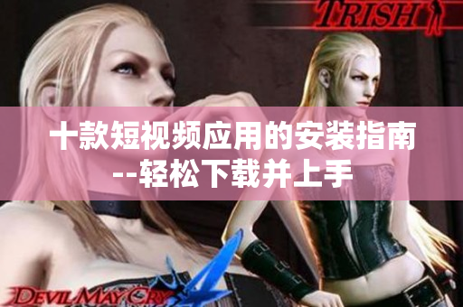 十款短視頻應(yīng)用的安裝指南--輕松下載并上手