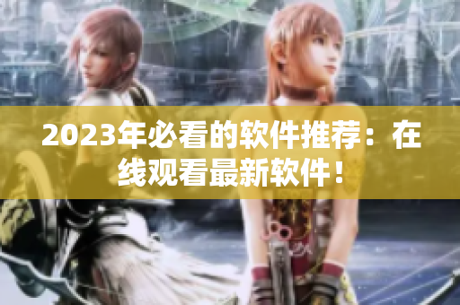 2023年必看的軟件推薦：在線觀看最新軟件！