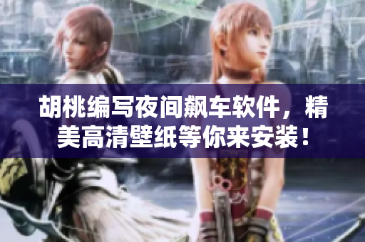 胡桃編寫夜間飆車軟件，精美高清壁紙等你來安裝！