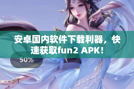 安卓國內(nèi)軟件下載利器，快速獲取fun2 APK！