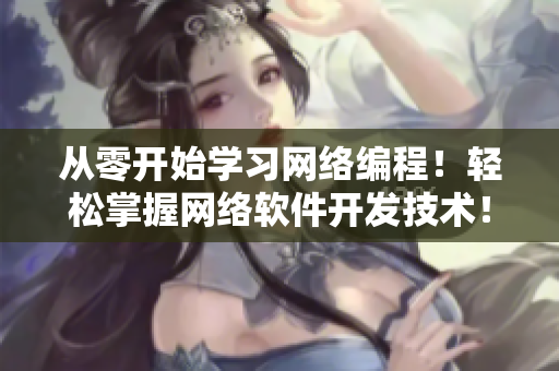 從零開(kāi)始學(xué)習(xí)網(wǎng)絡(luò)編程！輕松掌握網(wǎng)絡(luò)軟件開(kāi)發(fā)技術(shù)！