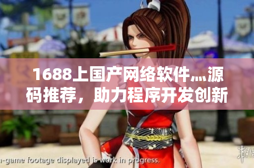1688上國產(chǎn)網(wǎng)絡(luò)軟件灬源碼推薦，助力程序開發(fā)創(chuàng)新