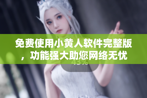 免費使用小黃人軟件完整版，功能強大助您網絡無憂