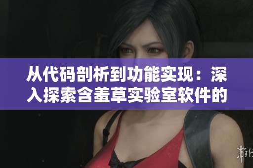 從代碼剖析到功能實現(xiàn)：深入探索含羞草實驗室軟件的隱藏路徑