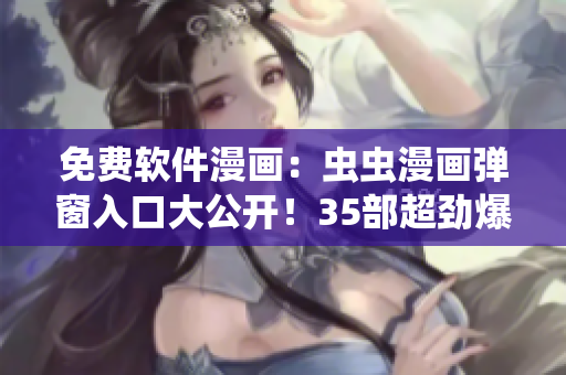 免費軟件漫畫：蟲蟲漫畫彈窗入口大公開！35部超勁爆漫畫等你來讀！