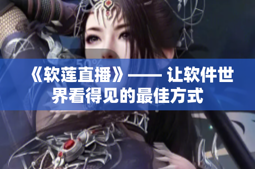 《軟蓮直播》—— 讓軟件世界看得見(jiàn)的最佳方式