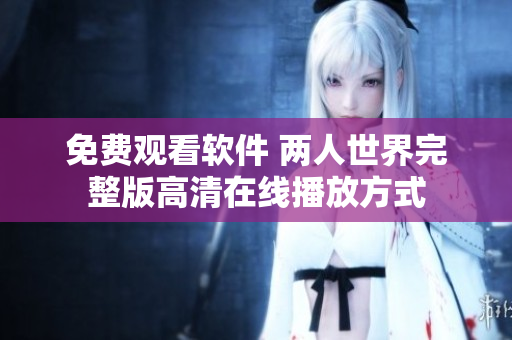 免費(fèi)觀看軟件 兩人世界完整版高清在線播放方式
