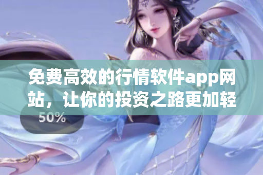免費(fèi)高效的行情軟件app網(wǎng)站，讓你的投資之路更加輕松