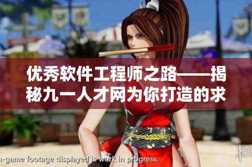 優(yōu)秀軟件工程師之路——揭秘九一人才網(wǎng)為你打造的求職利器