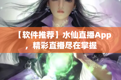 【軟件推薦】水仙直播App，精彩直播盡在掌握