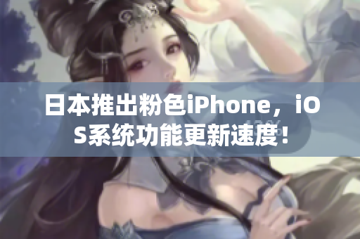日本推出粉色iPhone，iOS系統(tǒng)功能更新速度！