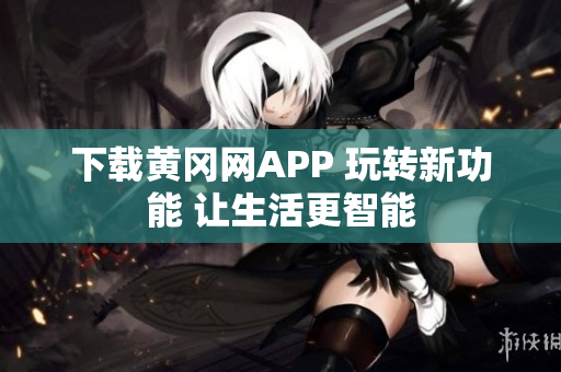 下載黃岡網(wǎng)APP 玩轉(zhuǎn)新功能 讓生活更智能