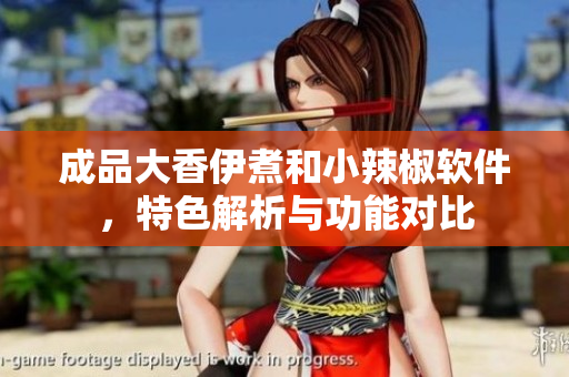 成品大香伊煮和小辣椒軟件，特色解析與功能對比