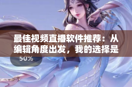 最佳視頻直播軟件推薦：從編輯角度出發(fā)，我的選擇是哪個(gè)？
