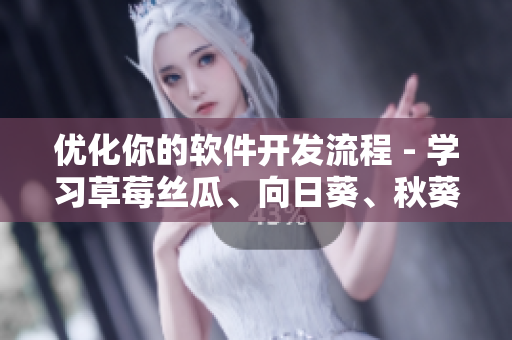 優(yōu)化你的軟件開發(fā)流程 - 學(xué)習(xí)草莓絲瓜、向日葵、秋葵以及茄子的調(diào)試技巧