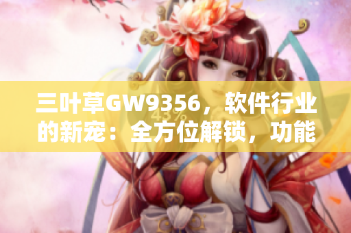 三葉草GW9356，軟件行業(yè)的新寵：全方位解鎖，功能卓越
