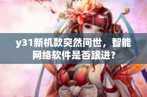 y31新機款突然問世，智能網(wǎng)絡軟件是否跟進？