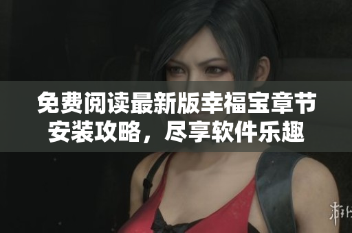 免費(fèi)閱讀最新版幸福寶章節(jié)安裝攻略，盡享軟件樂(lè)趣