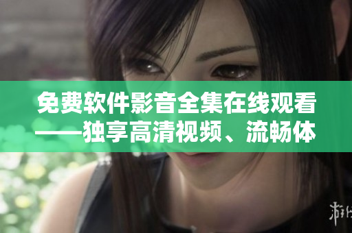 免費軟件影音全集在線觀看——獨享高清視頻、流暢體驗