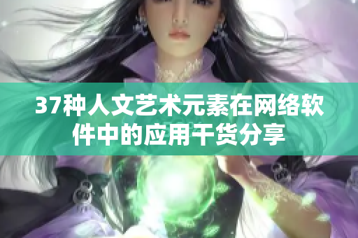 37種人文藝術(shù)元素在網(wǎng)絡(luò)軟件中的應(yīng)用干貨分享
