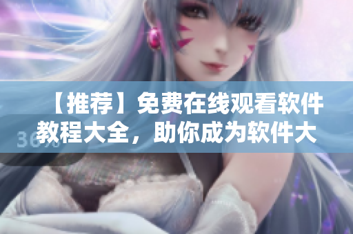 【推薦】免費在線觀看軟件教程大全，助你成為軟件大師