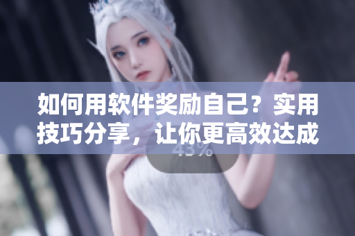 如何用軟件獎勵自己？實用技巧分享，讓你更高效達(dá)成目標(biāo)！