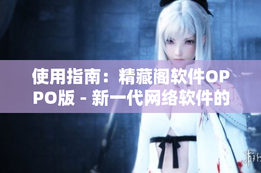 使用指南：精藏閣軟件OPPO版 - 新一代網(wǎng)絡(luò)軟件的完美選擇