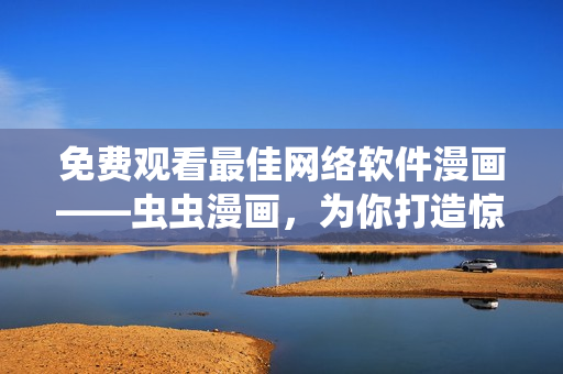 免費(fèi)觀看最佳網(wǎng)絡(luò)軟件漫畫——蟲蟲漫畫，為你打造驚喜動(dòng)漫之旅
