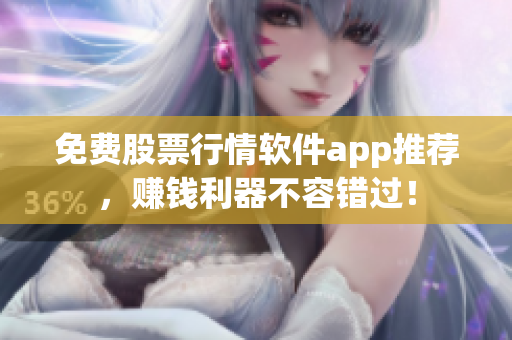 免費股票行情軟件app推薦，賺錢利器不容錯過！