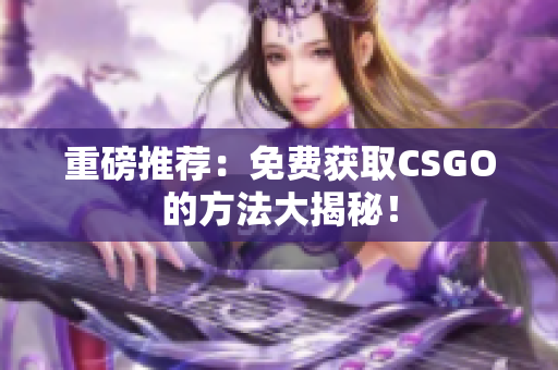 重磅推薦：免費(fèi)獲取CSGO的方法大揭秘！