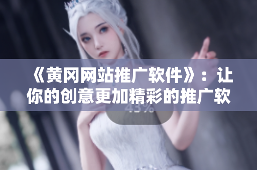 《黃岡網(wǎng)站推廣軟件》：讓你的創(chuàng)意更加精彩的推廣軟件！