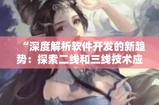 “深度解析軟件開發(fā)的新趨勢(shì)：探索二線和三線技術(shù)應(yīng)用”